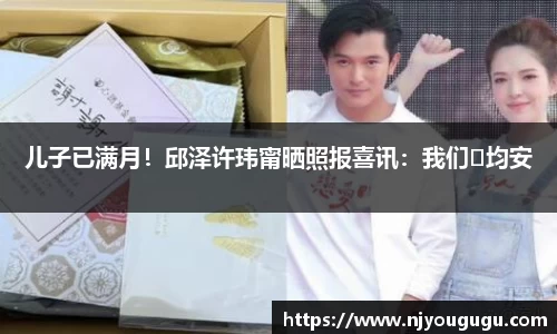 97国际：儿子已满月！邱泽许玮甯晒照报喜讯：我们♥均安
