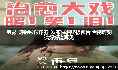 97国际：电影《我会好好的》发布催泪终极预告 告别时刻请好好说再见