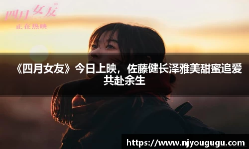 97国际：《四月女友》今日上映，佐藤健长泽雅美甜蜜追爱共赴余生