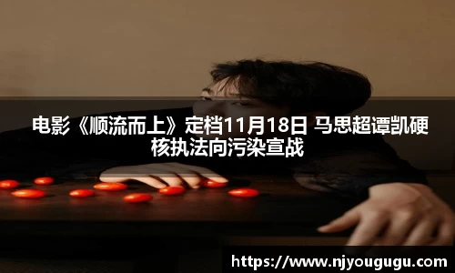 97国际： 电影《顺流而上》定档11月18日 马思超谭凯硬核执法向污染宣战