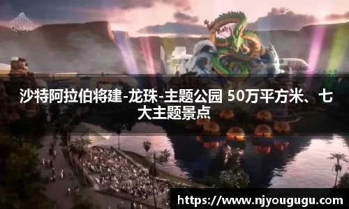 97国际： 沙特阿拉伯将建-龙珠-主题公园 50万平方米、七大主题景点